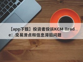 【app下载】投资者投诉KCM Trade：交易滑点和信息滞后问题