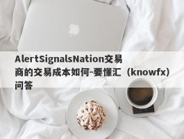 AlertSignalsNation交易商的交易成本如何-要懂汇（knowfx）问答