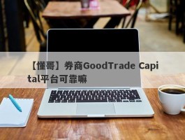 【懂哥】券商GoodTrade Capital平台可靠嘛
