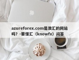 azureforex.com是澳汇的网站吗？-要懂汇（knowfx）问答