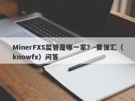 MinerFXS监管是哪一家？-要懂汇（knowfx）问答