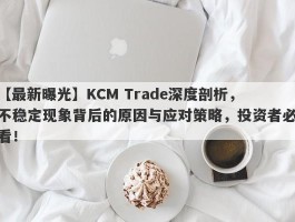 【最新曝光】KCM Trade深度剖析，不稳定现象背后的原因与应对策略，投资者必看！