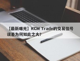 【最新曝光】KCM Trade的交易信号误差为何如此之大？