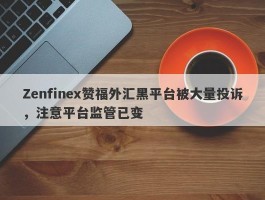 Zenfinex赞福外汇黑平台被大量投诉，注意平台监管已变