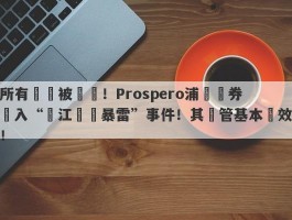 所有賬戶被凍結！Prospero浦華證券捲入“長江換匯暴雷”事件！其監管基本無效！