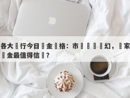 各大銀行今日黃金價格：市場風雲變幻，誰家黃金最值得信賴？