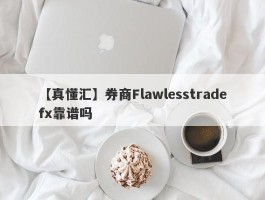 【真懂汇】券商Flawlesstradefx靠谱吗
