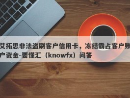 艾拓思非法盗刷客户信用卡，冻结霸占客户账户资金-要懂汇（knowfx）问答