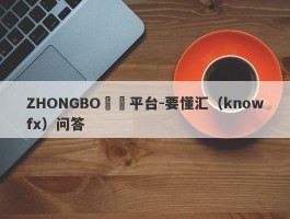 ZHONGBO詐騙平台-要懂汇（knowfx）问答