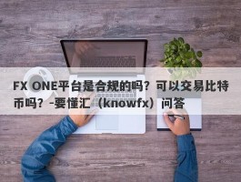 FX ONE平台是合规的吗？可以交易比特币吗？-要懂汇（knowfx）问答