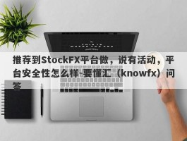 推荐到StockFX平台做，说有活动，平台安全性怎么样-要懂汇（knowfx）问答