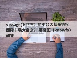 vissage(万世吉）的平台大盘是链接国际市场大盘么？-要懂汇（knowfx）问答