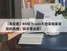 【毒蛇君】KCM Trade不稳定现象背后的真相，投资者必看！