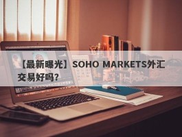 【最新曝光】SOHO MARKETS外汇交易好吗？
