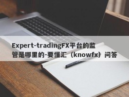 Expert-tradingFX平台的监管是哪里的-要懂汇（knowfx）问答