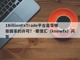 1BillionFxTrade平台是受哪些国家的许可？-要懂汇（knowfx）问答