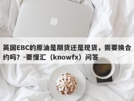 英国EBC的原油是期货还是现货，需要换合约吗？-要懂汇（knowfx）问答