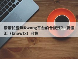 请帮忙查询Kwong平台的合规性？-要懂汇（knowfx）问答