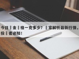 今日黃金價格一克多少？專家解析最新行情，投資者必知！