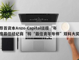 昂首资本Anzo Capital狂揽“年度最佳经纪商“和“最佳青年导师”双料大奖