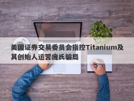 美国证券交易委员会指控Titanium及其创始人运营庞氏骗局