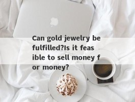 Can gold jewelry be fulfilled?Is it feasible to sell money for money?