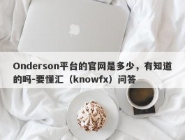 Onderson平台的官网是多少，有知道的吗-要懂汇（knowfx）问答