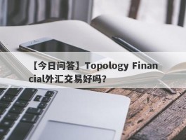 【今日问答】Topology Financial外汇交易好吗？
