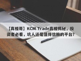 【真相哥】KCM Trade真相揭秘，投资者必看，坑人还是值得信赖的平台？