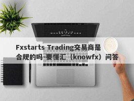 Fxstarts Trading交易商是合规的吗-要懂汇（knowfx）问答