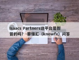 Isaacs Partners这平台是假冒的吗？-要懂汇（knowfx）问答