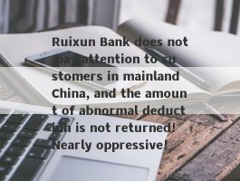 Ruixun Bank does not pay attention to customers in mainland China, and the amount of abnormal deduction is not returned!Nearly oppressive!