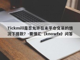 Tickmill是否允许在未平仓交易的情况下提款？-要懂汇（knowfx）问答