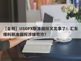 【音频】USGFX联准国际又出事了！汇友爆料联准国际涉嫌欺诈？