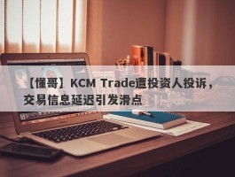 【懂哥】KCM Trade遭投资人投诉，交易信息延迟引发滑点