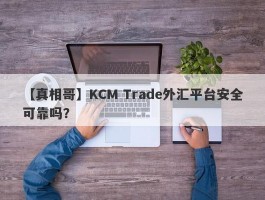 【真相哥】KCM Trade外汇平台安全可靠吗？
