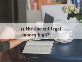 Is the ancient legal money high?