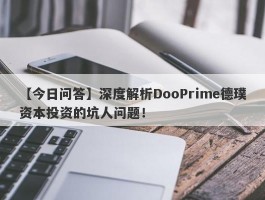 【今日问答】深度解析DooPrime德璞资本投资的坑人问题！