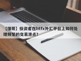 【懂哥】投资者在htfx外汇平台上如何处理频繁的交易滑点？