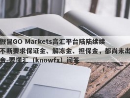 假冒GO Markets高汇平台陆陆续续不断要求保证金、解冻金、担保金，都尚未出金-要懂汇（knowfx）问答