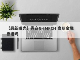 【最新曝光】券商G-IMFCH 高朋金融靠谱吗
