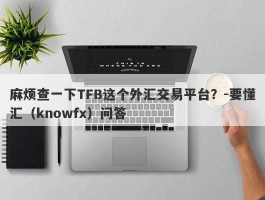 麻烦查一下TFB这个外汇交易平台？-要懂汇（knowfx）问答