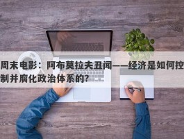 周末电影：阿布莫拉夫丑闻——经济是如何控制并腐化政治体系的？