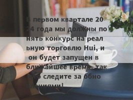 В первом квартале 2024 года мы должны понять конкурс на реальную торговлю Hui, и он будет запущен в ближайшее время, так что следите за обновлениями!