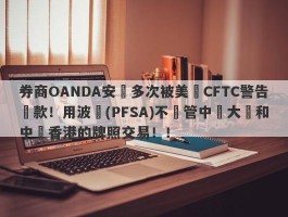 券商OANDA安達多次被美國CFTC警告罰款！用波蘭(PFSA)不監管中國大陸和中國香港的牌照交易！！