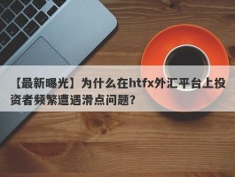 【最新曝光】为什么在htfx外汇平台上投资者频繁遭遇滑点问题？