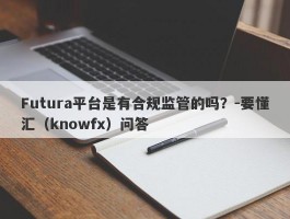 Futura平台是有合规监管的吗？-要懂汇（knowfx）问答