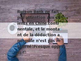 Ruixun Bank ne fait pas attention aux clients en Chine continentale, et le montant de la déduction anormale n'est pas retourné!Presque oppressif!