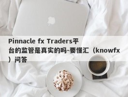 Pinnacle fx Traders平台的监管是真实的吗-要懂汇（knowfx）问答