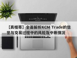 【真相哥】全面解析KCM Trade的信誉与交易过程中的风险及中断情况